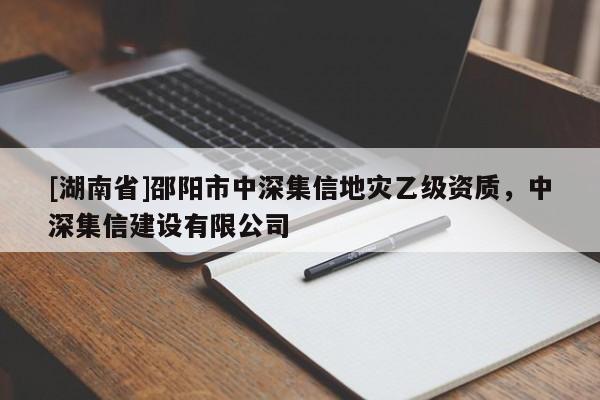 [湖南省]邵陽(yáng)市中深集信地災(zāi)乙級(jí)資質(zhì)，中深集信建設(shè)有限公司